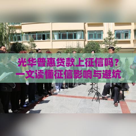 光华普惠贷款上征信吗？一文读懂征信影响与避坑指南
