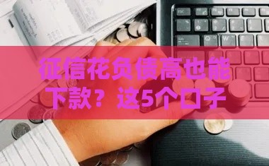 征信花负债高也能下款？这5个口子不看黑白秒到账