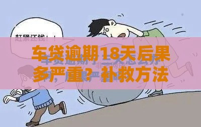 车贷逾期18天后果多严重？补救方法速看！