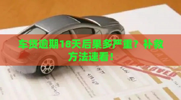 车贷逾期18天后果多严重？补救方法速看！