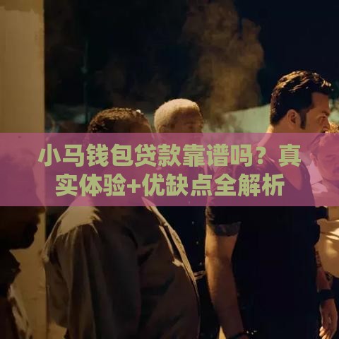 小马钱包贷款靠谱吗？真实体验+优缺点全解析