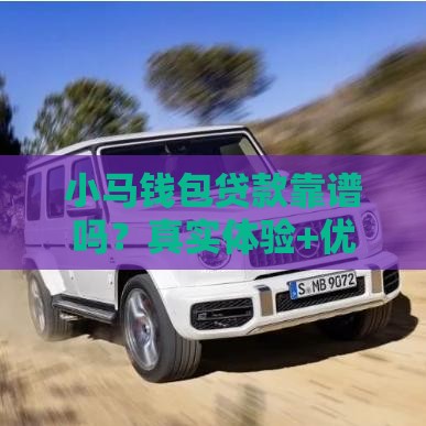 小马钱包贷款靠谱吗？真实体验+优缺点全解析