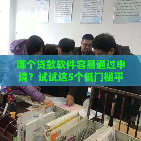 哪个贷款软件容易通过申请？试试这5个低门槛平台