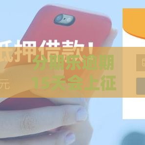 分期乐逾期15天会上征信吗？信用影响深度解析