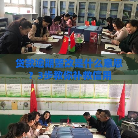 贷款逾期整改是什么意思？3步教你补救信用