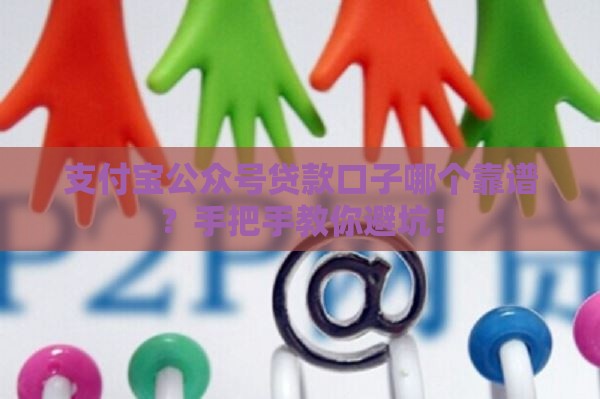 支付宝公众号贷款口子哪个靠谱？手把手教你避坑！