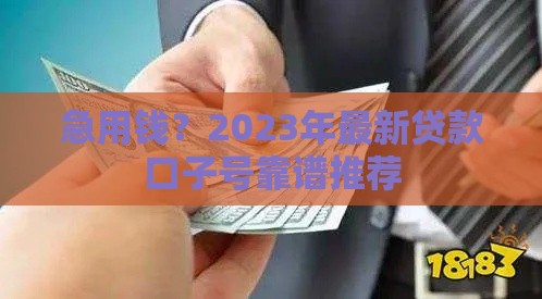 急用钱？2023年最新贷款口子号靠谱推荐