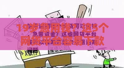 19岁急用钱？这5个网贷平台容易下款，但别踩这些坑！