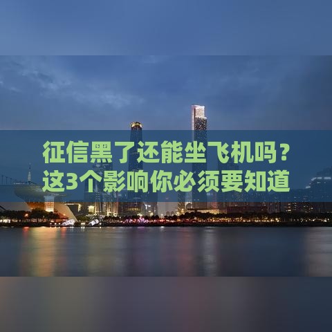 征信黑了还能坐飞机吗？这3个影响你必须要知道