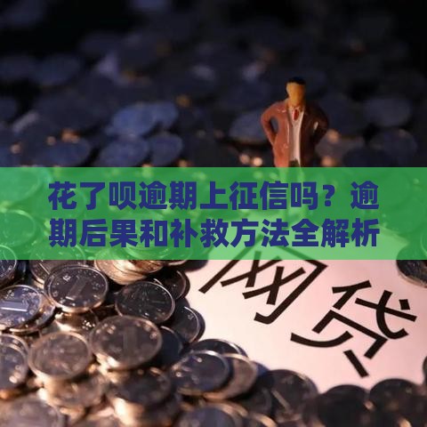 花了呗逾期上征信吗？逾期后果和补救方法全解析