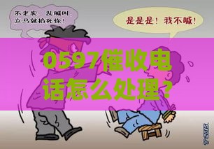 0597催收电话怎么处理？3招教你正确应对不慌张