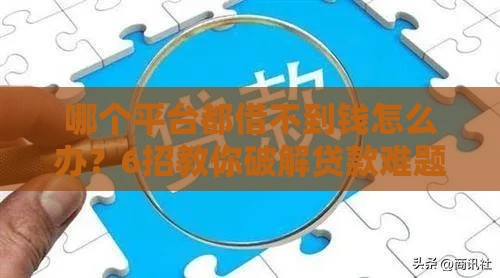 哪个平台都借不到钱怎么办？6招教你破解贷款难题