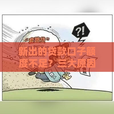 新出的贷款口子额度不足？三大原因+应对技巧全解析