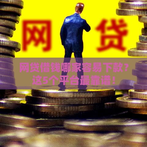 网贷借钱哪家容易下款？这5个平台最靠谱！
