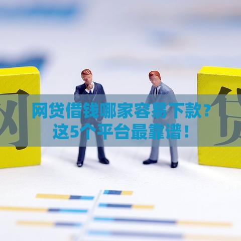 网贷借钱哪家容易下款？这5个平台最靠谱！
