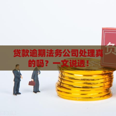 贷款逾期法务公司处理真的吗？一文说透！
