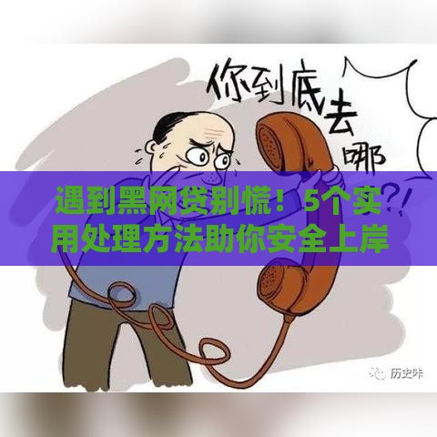 遇到黑网贷别慌！5个实用处理方法助你安全上岸
