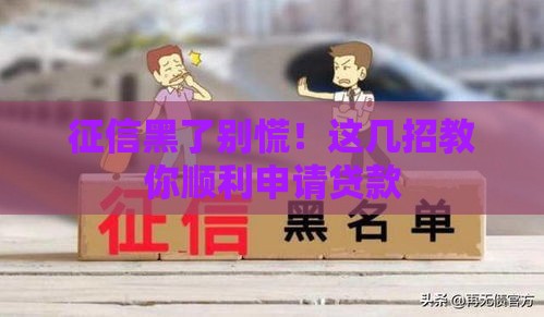 征信黑了别慌！这几招教你顺利申请贷款