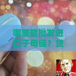 哪里能批发进口子母链？贷款方案帮你轻松搞定