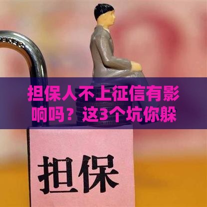 担保人不上征信有影响吗？这3个坑你躲不过