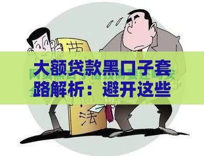 大额贷款黑口子套路解析：避开这些坑才能安心借钱