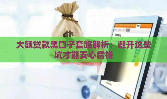 大额贷款黑口子套路解析：避开这些坑才能安心借钱