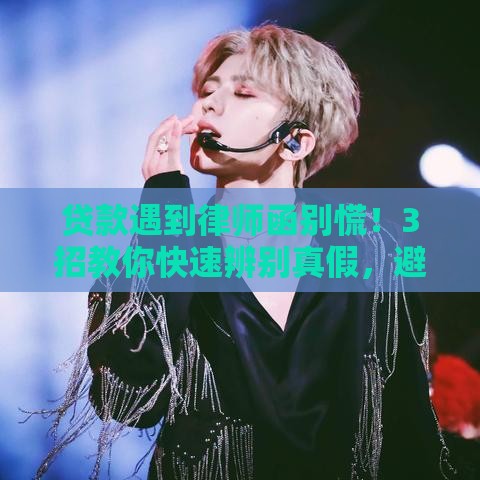 贷款遇到律师函别慌！3招教你快速辨别真假，避免被坑