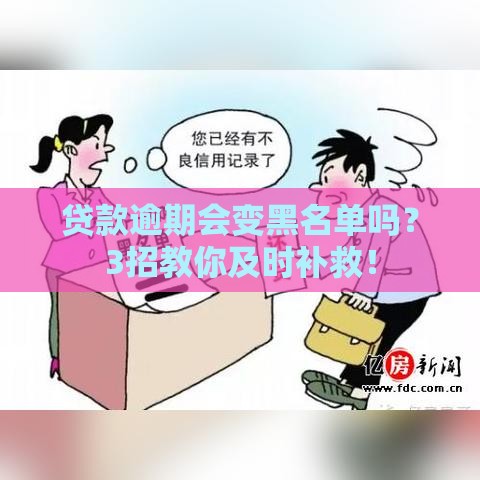 贷款逾期会变黑名单吗？3招教你及时补救！
