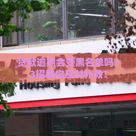 贷款逾期会变黑名单吗？3招教你及时补救！