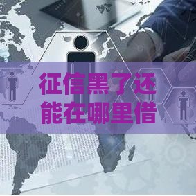 征信黑了还能在哪里借款？这5个方法或许能帮你解决难题