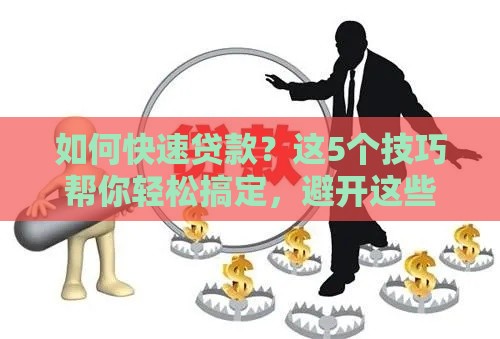 如何快速贷款？这5个技巧帮你轻松搞定，避开这些坑省心又省钱！