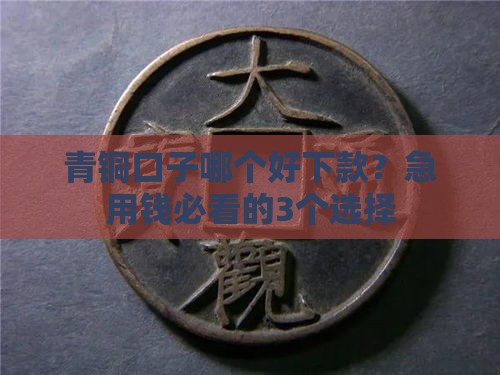 青铜口子哪个好下款？急用钱必看的3个选择