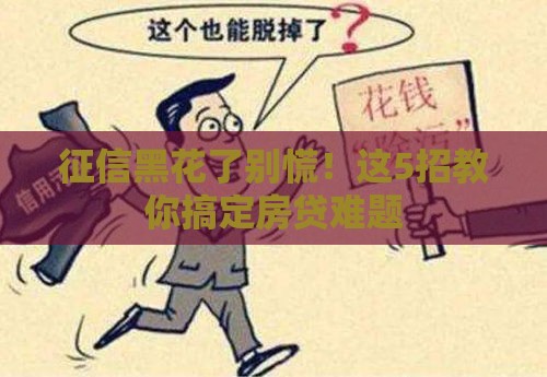 征信黑花了别慌！这5招教你搞定房贷难题