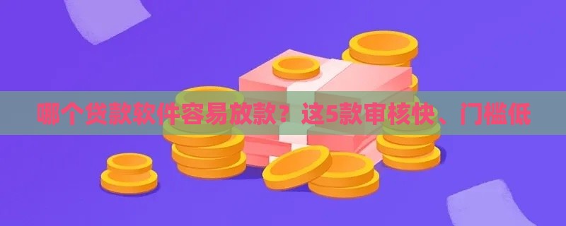 哪个贷款软件容易放款？这5款审核快、门槛低
