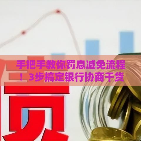 手把手教你罚息减免流程！3步搞定银行协商干货