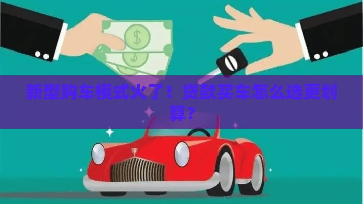 新型购车模式火了！贷款买车怎么选更划算？