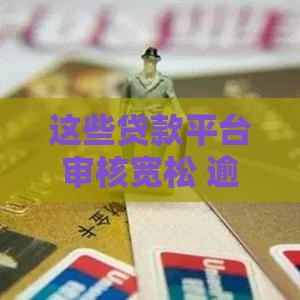这些贷款平台审核宽松 逾期也能申请？