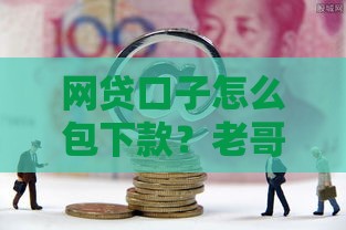 网贷口子怎么包下款？老哥亲测有效的5个稳过技巧
