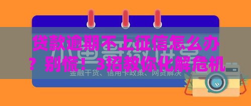 贷款逾期不上征信怎么办？别慌！3招教你化解危机