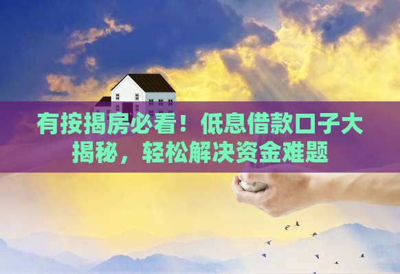 有按揭房必看！低息借款口子大揭秘，轻松解决资金难题
