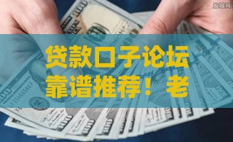 贷款口子论坛靠谱推荐！老哥亲测5大平台必看攻略