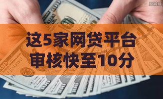 这5家网贷平台审核快至10分钟 资质宽松易通过
