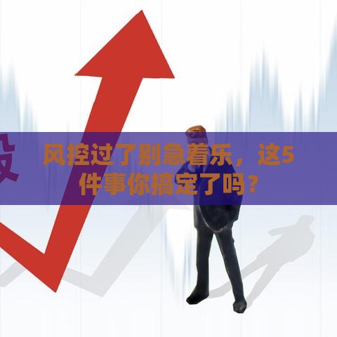 风控过了别急着乐，这5件事你搞定了吗？