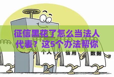 征信黑花了怎么当法人代表？这5个办法帮你解决难题