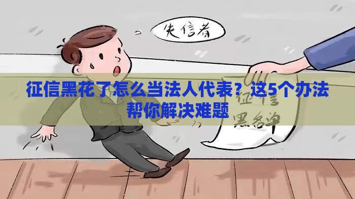 征信黑花了怎么当法人代表？这5个办法帮你解决难题