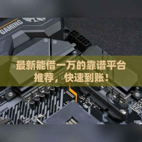 最新能借一万的靠谱平台推荐，快速到账！