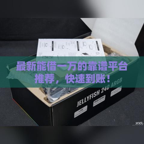 最新能借一万的靠谱平台推荐，快速到账！