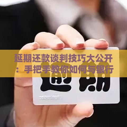 延期还款谈判技巧大公开：手把手教你如何与银行协商成功
