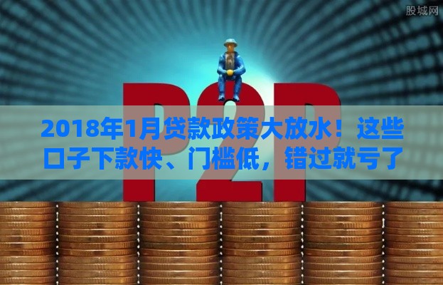 2018年1月贷款政策大放水！这些口子下款快、门槛低，错过就亏了
