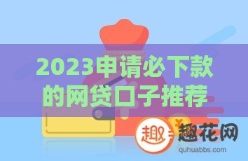 2023申请必下款的网贷口子推荐，手把手教你避坑